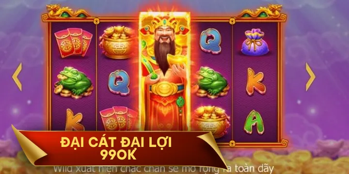 Đại Cát Đại Lợi 99OK - Game nổ hũ giải trí hot nhất năm 