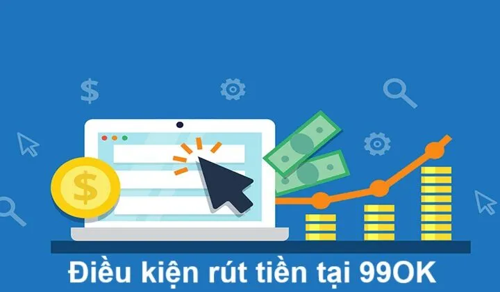 Điều kiện rút tiền 99OK cần tuân thủ